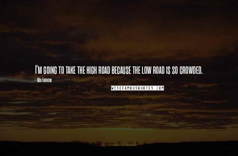 Mia Farrow Quotes: I'm going to take the high road because the low road is so crowded.