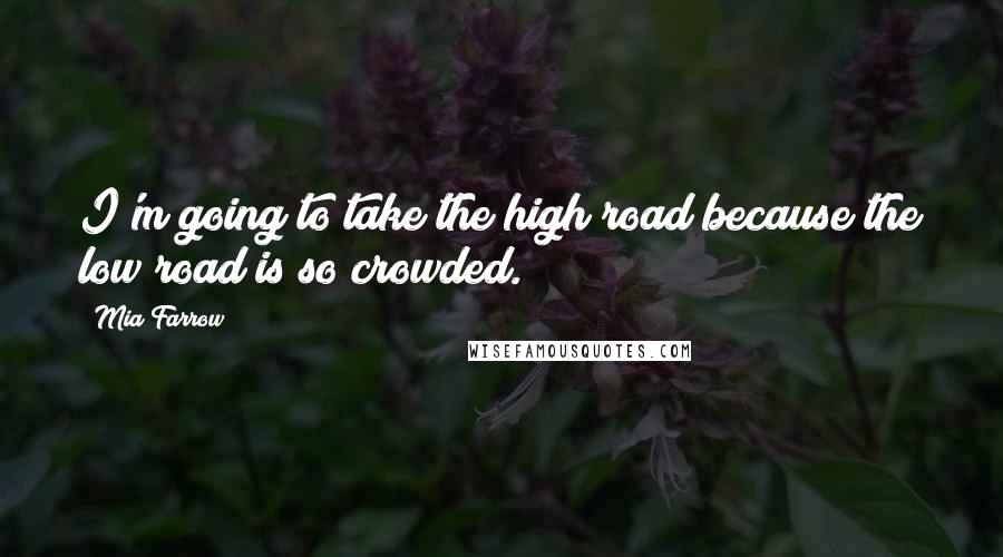 Mia Farrow Quotes: I'm going to take the high road because the low road is so crowded.