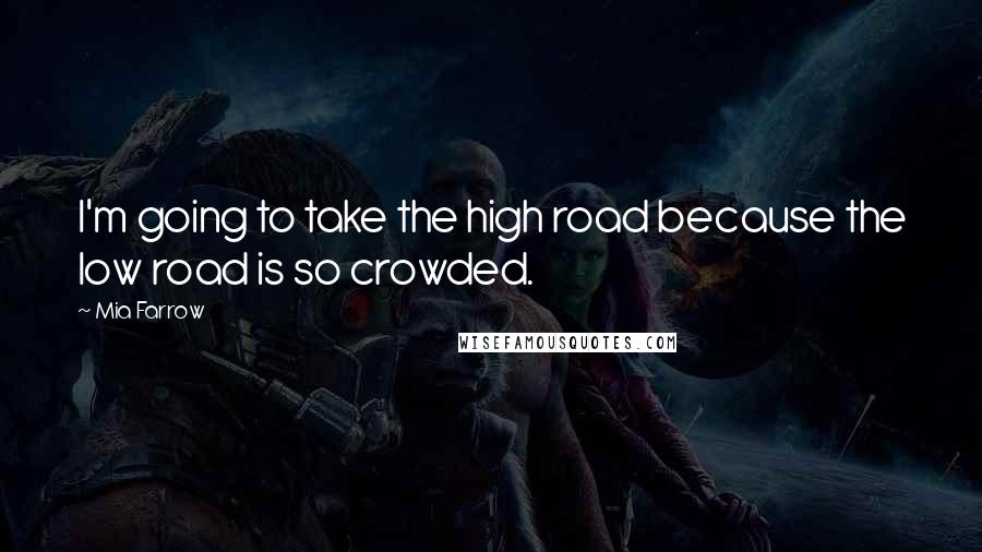 Mia Farrow Quotes: I'm going to take the high road because the low road is so crowded.