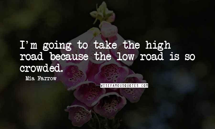 Mia Farrow Quotes: I'm going to take the high road because the low road is so crowded.