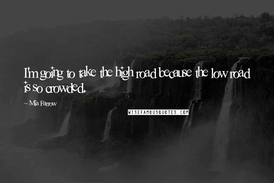 Mia Farrow Quotes: I'm going to take the high road because the low road is so crowded.