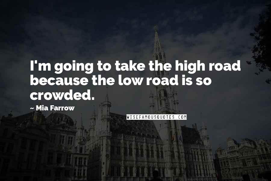 Mia Farrow Quotes: I'm going to take the high road because the low road is so crowded.