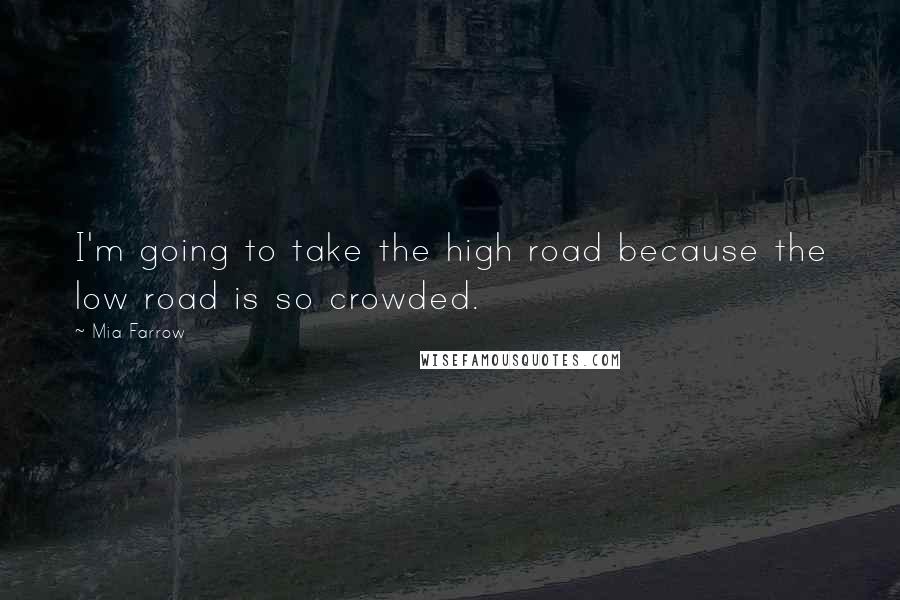 Mia Farrow Quotes: I'm going to take the high road because the low road is so crowded.