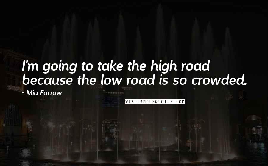 Mia Farrow Quotes: I'm going to take the high road because the low road is so crowded.