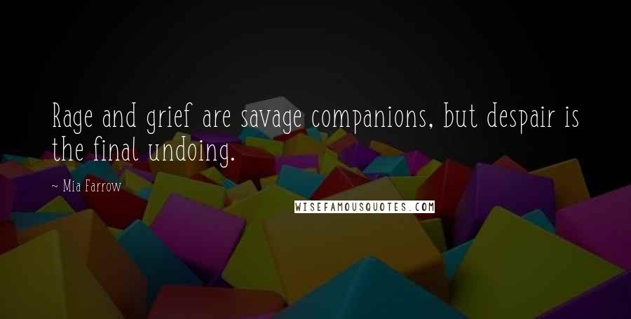 Mia Farrow Quotes: Rage and grief are savage companions, but despair is the final undoing.