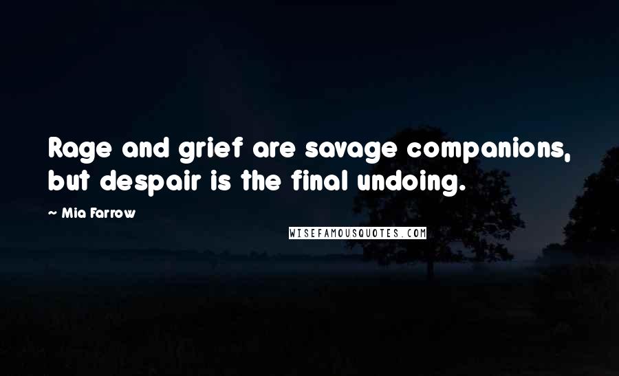 Mia Farrow Quotes: Rage and grief are savage companions, but despair is the final undoing.