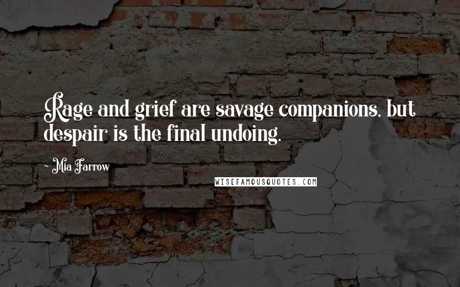 Mia Farrow Quotes: Rage and grief are savage companions, but despair is the final undoing.