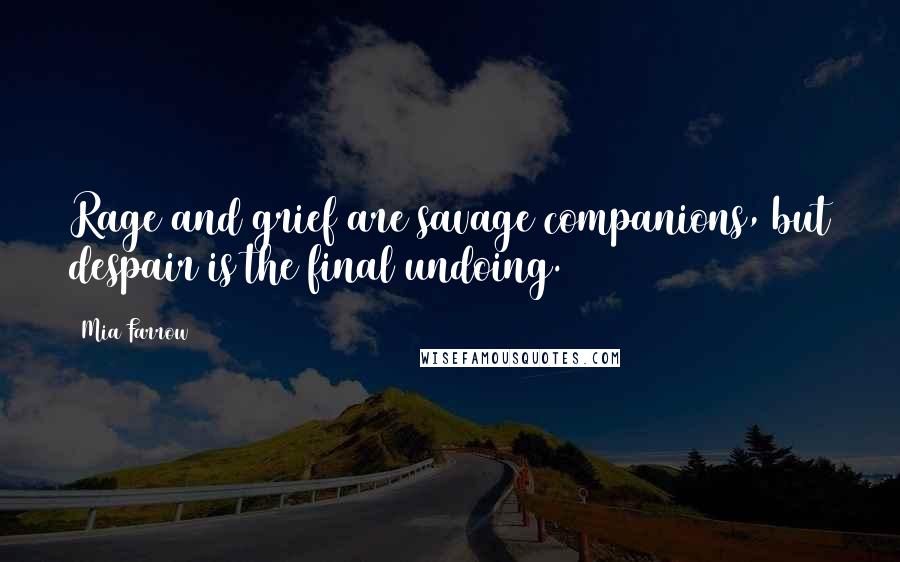 Mia Farrow Quotes: Rage and grief are savage companions, but despair is the final undoing.