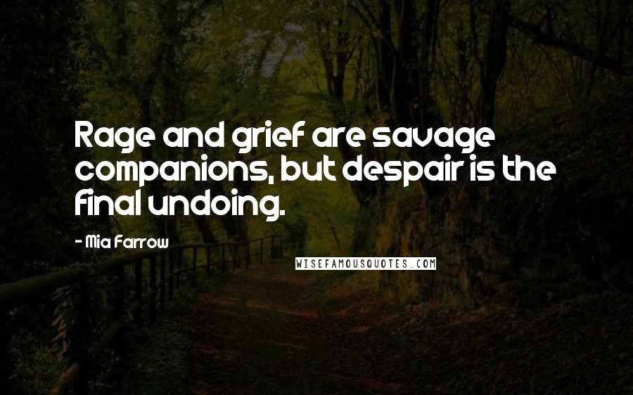 Mia Farrow Quotes: Rage and grief are savage companions, but despair is the final undoing.