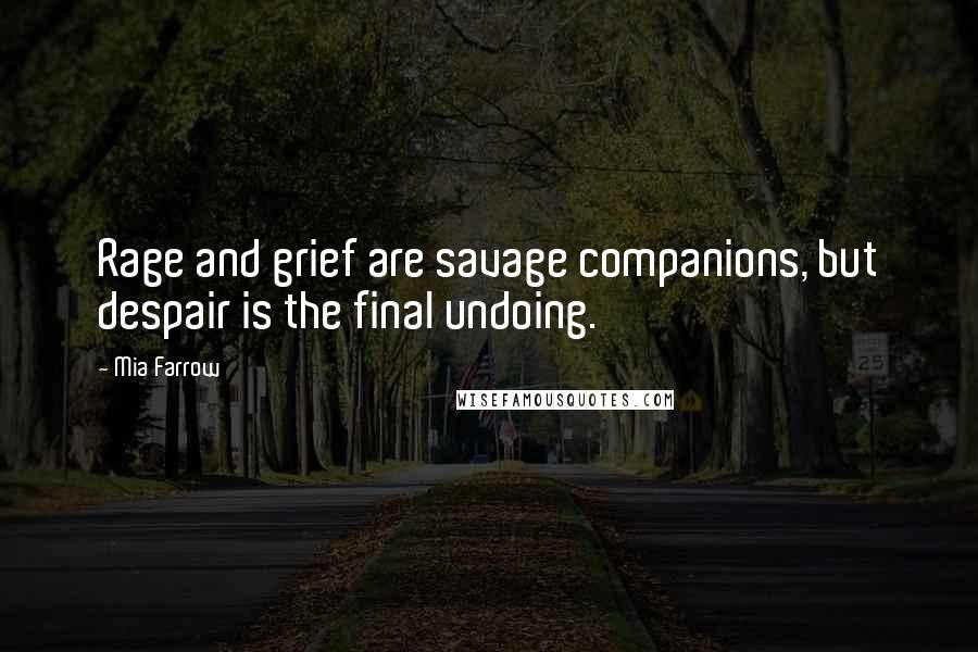 Mia Farrow Quotes: Rage and grief are savage companions, but despair is the final undoing.