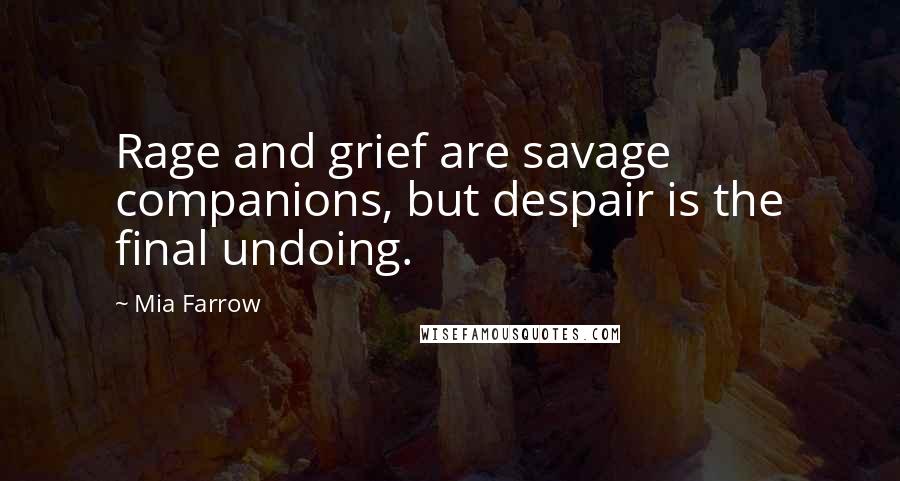 Mia Farrow Quotes: Rage and grief are savage companions, but despair is the final undoing.