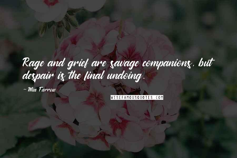 Mia Farrow Quotes: Rage and grief are savage companions, but despair is the final undoing.