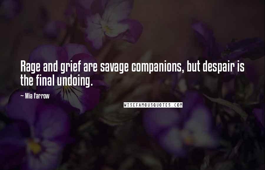 Mia Farrow Quotes: Rage and grief are savage companions, but despair is the final undoing.