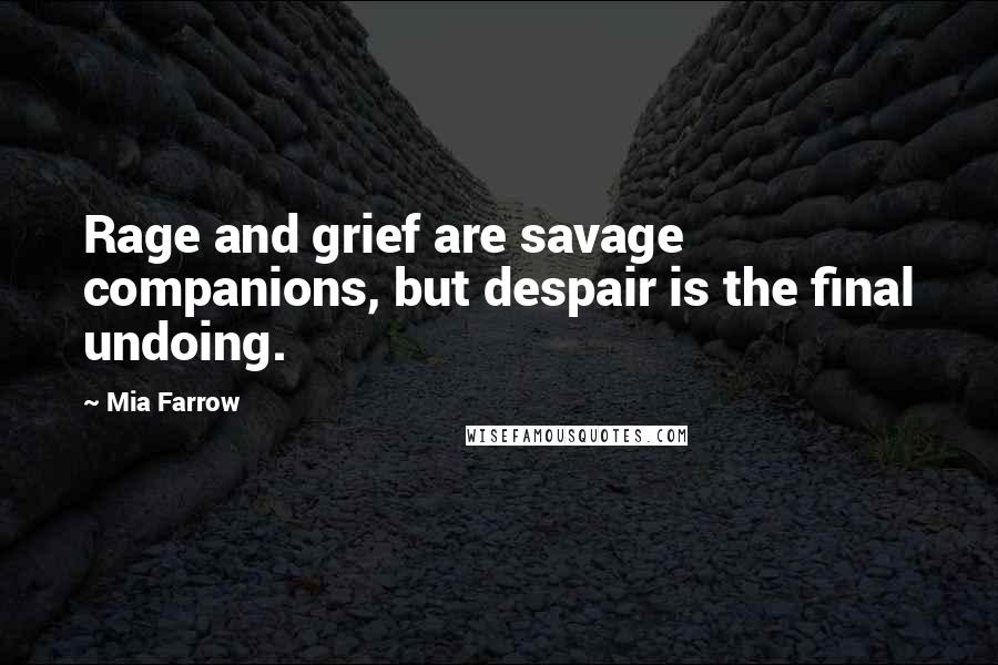 Mia Farrow Quotes: Rage and grief are savage companions, but despair is the final undoing.