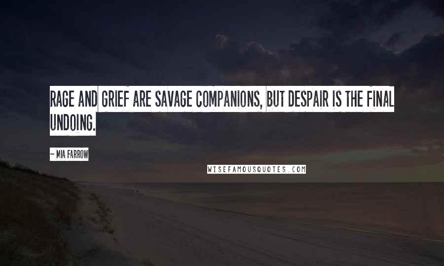 Mia Farrow Quotes: Rage and grief are savage companions, but despair is the final undoing.