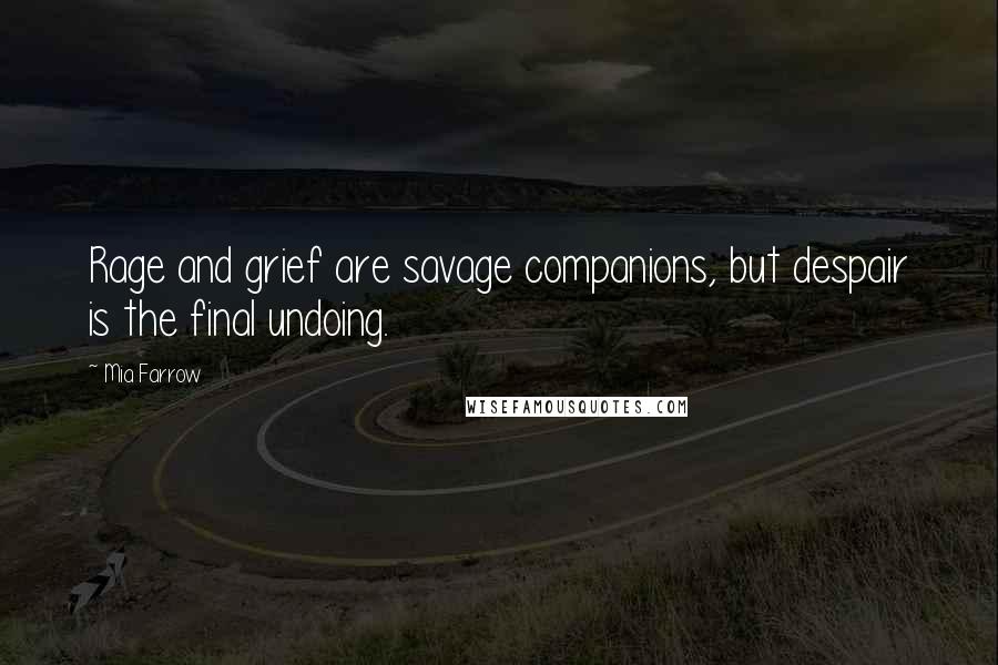 Mia Farrow Quotes: Rage and grief are savage companions, but despair is the final undoing.