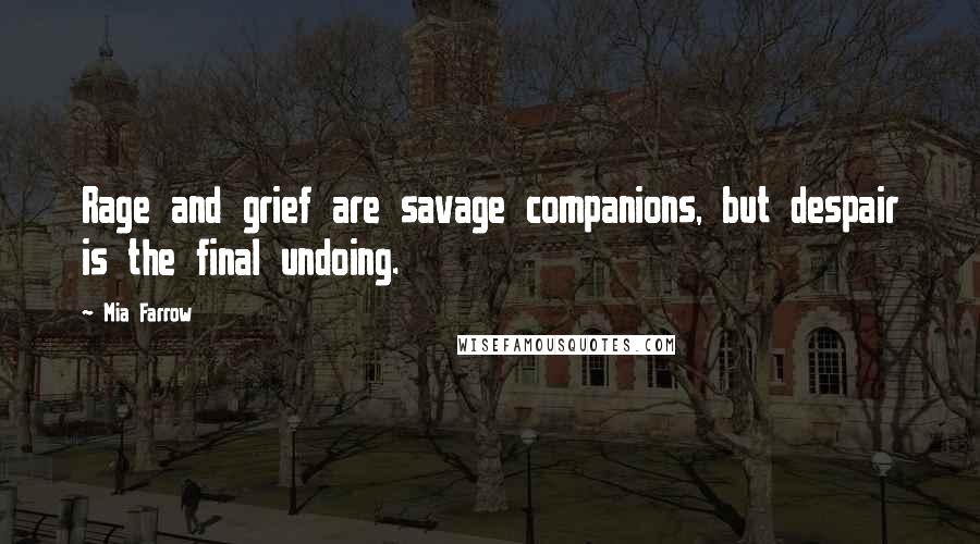 Mia Farrow Quotes: Rage and grief are savage companions, but despair is the final undoing.