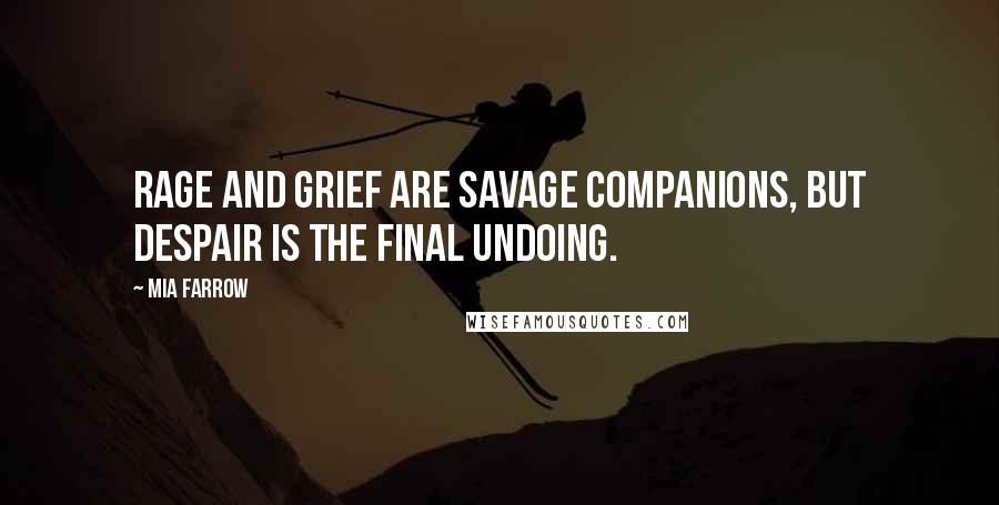 Mia Farrow Quotes: Rage and grief are savage companions, but despair is the final undoing.