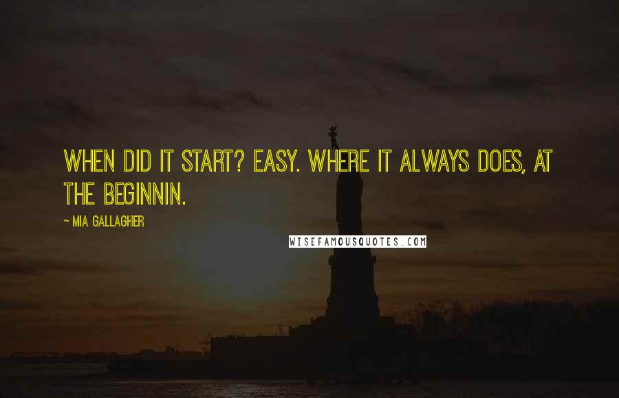 Mia Gallagher Quotes: When did it start? Easy. Where it always does, at the beginnin.