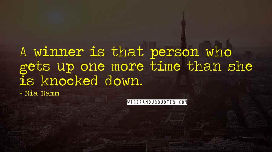 Mia Hamm Quotes: A winner is that person who gets up one more time than she is knocked down.
