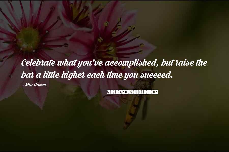 Mia Hamm Quotes: Celebrate what you've accomplished, but raise the bar a little higher each time you succeed.