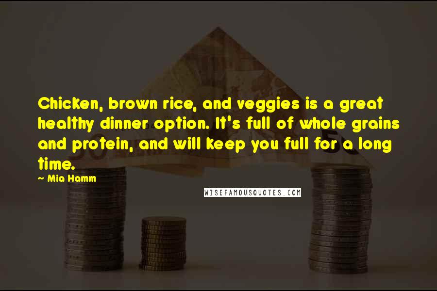 Mia Hamm Quotes: Chicken, brown rice, and veggies is a great healthy dinner option. It's full of whole grains and protein, and will keep you full for a long time.