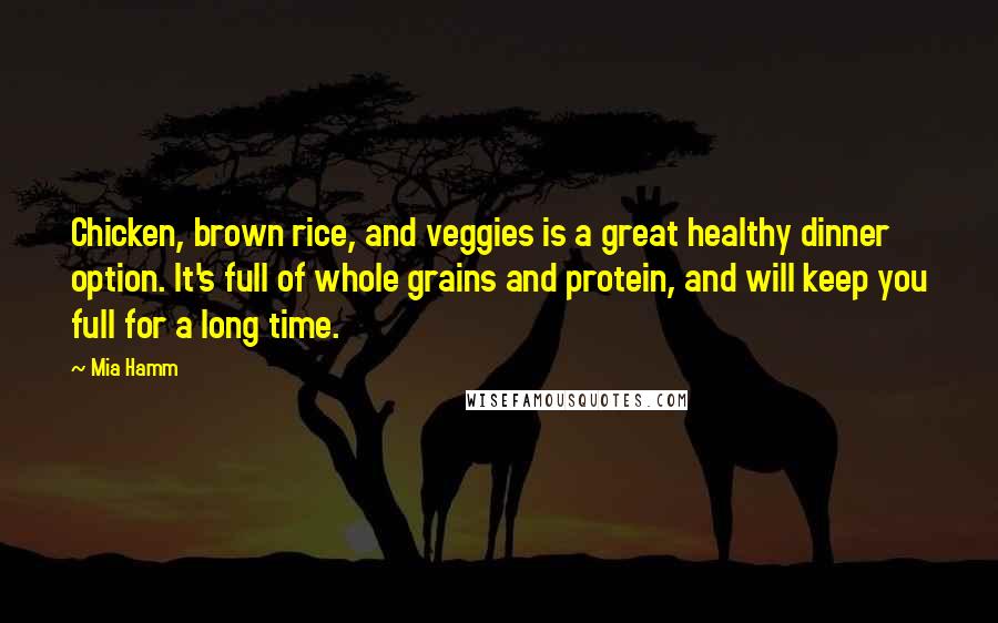 Mia Hamm Quotes: Chicken, brown rice, and veggies is a great healthy dinner option. It's full of whole grains and protein, and will keep you full for a long time.