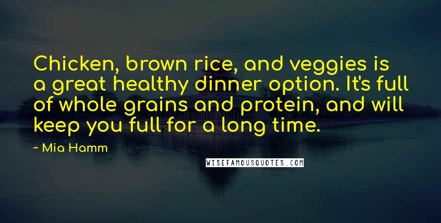 Mia Hamm Quotes: Chicken, brown rice, and veggies is a great healthy dinner option. It's full of whole grains and protein, and will keep you full for a long time.