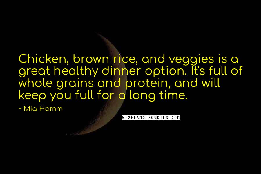 Mia Hamm Quotes: Chicken, brown rice, and veggies is a great healthy dinner option. It's full of whole grains and protein, and will keep you full for a long time.