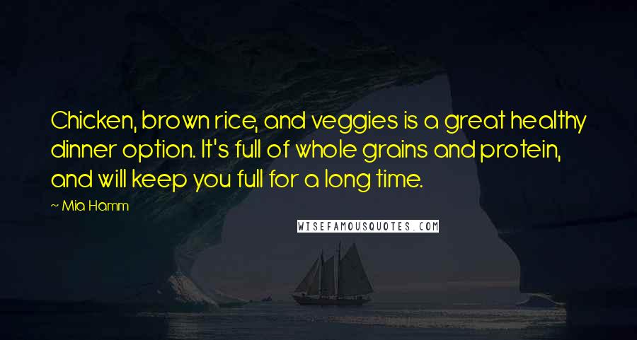 Mia Hamm Quotes: Chicken, brown rice, and veggies is a great healthy dinner option. It's full of whole grains and protein, and will keep you full for a long time.