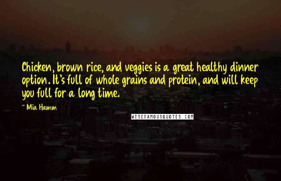 Mia Hamm Quotes: Chicken, brown rice, and veggies is a great healthy dinner option. It's full of whole grains and protein, and will keep you full for a long time.