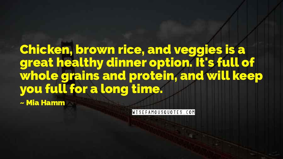 Mia Hamm Quotes: Chicken, brown rice, and veggies is a great healthy dinner option. It's full of whole grains and protein, and will keep you full for a long time.