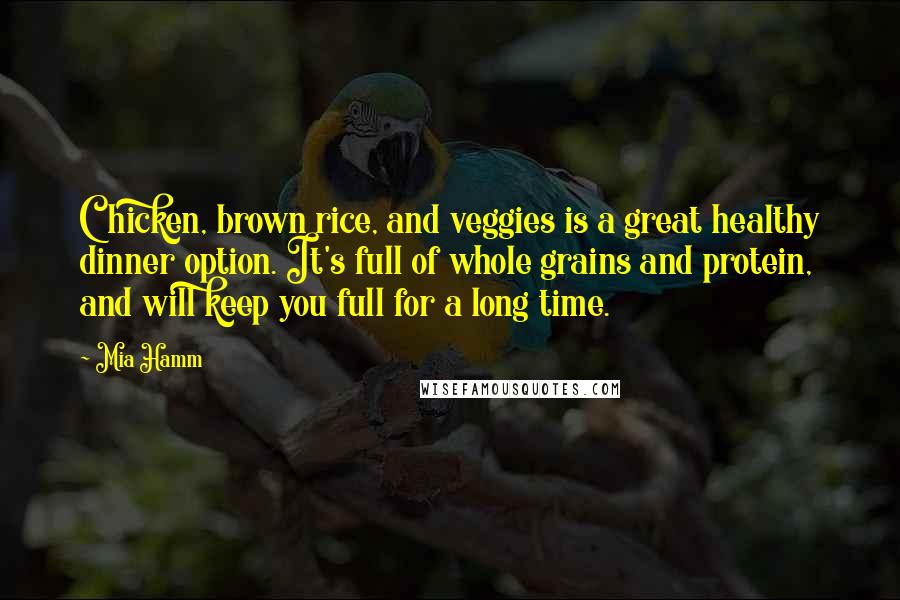 Mia Hamm Quotes: Chicken, brown rice, and veggies is a great healthy dinner option. It's full of whole grains and protein, and will keep you full for a long time.