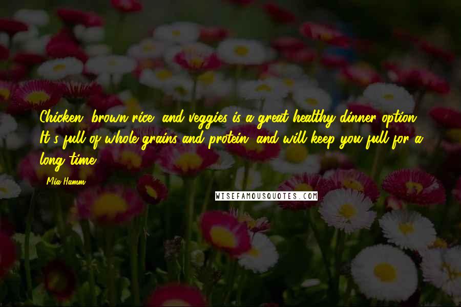 Mia Hamm Quotes: Chicken, brown rice, and veggies is a great healthy dinner option. It's full of whole grains and protein, and will keep you full for a long time.