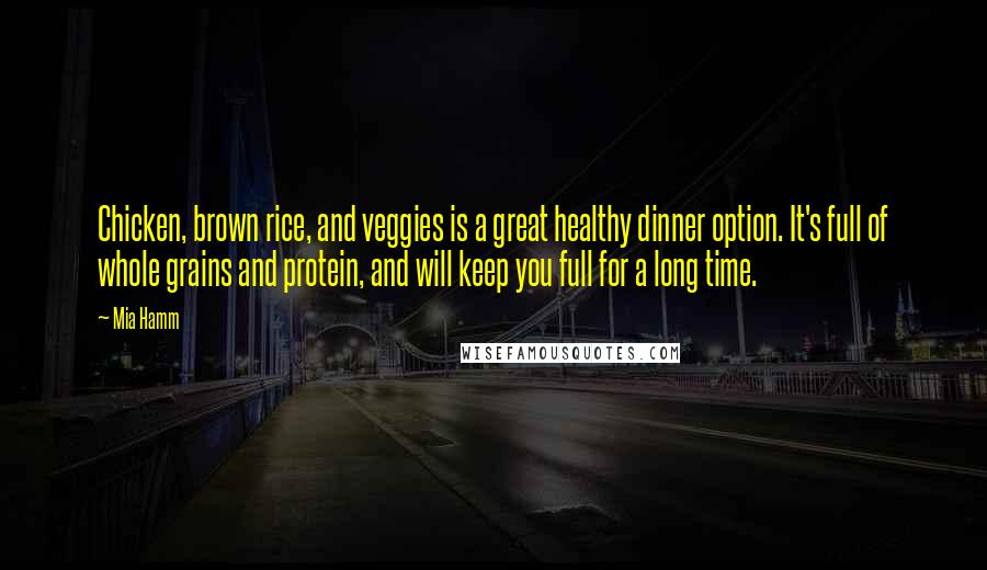 Mia Hamm Quotes: Chicken, brown rice, and veggies is a great healthy dinner option. It's full of whole grains and protein, and will keep you full for a long time.