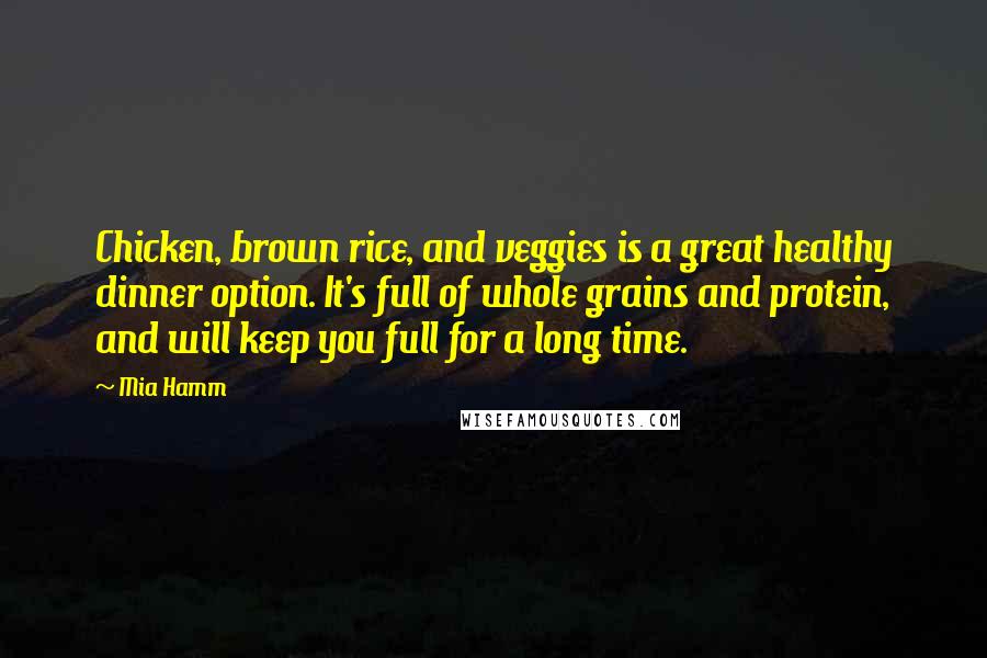 Mia Hamm Quotes: Chicken, brown rice, and veggies is a great healthy dinner option. It's full of whole grains and protein, and will keep you full for a long time.