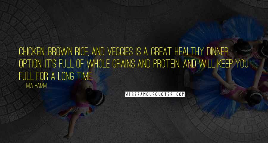 Mia Hamm Quotes: Chicken, brown rice, and veggies is a great healthy dinner option. It's full of whole grains and protein, and will keep you full for a long time.