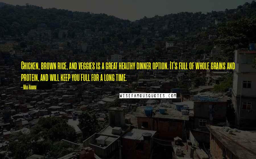 Mia Hamm Quotes: Chicken, brown rice, and veggies is a great healthy dinner option. It's full of whole grains and protein, and will keep you full for a long time.