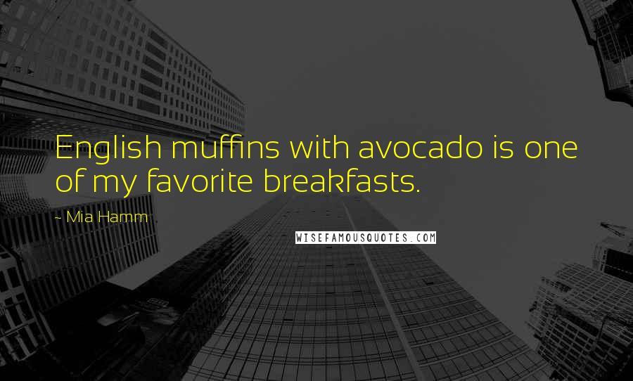 Mia Hamm Quotes: English muffins with avocado is one of my favorite breakfasts.