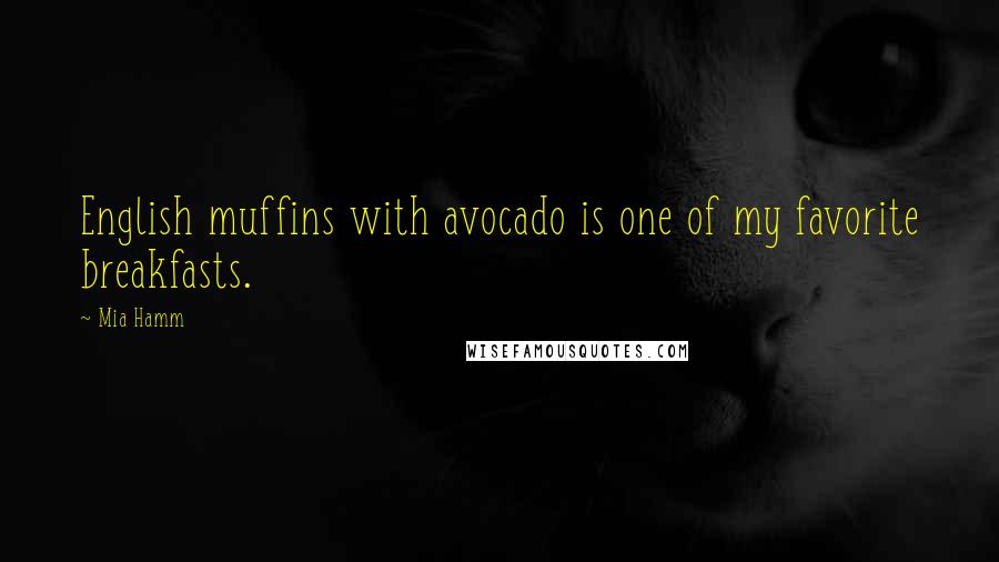 Mia Hamm Quotes: English muffins with avocado is one of my favorite breakfasts.