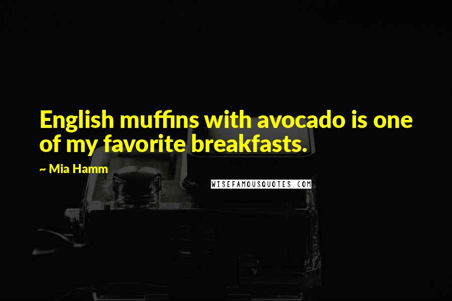 Mia Hamm Quotes: English muffins with avocado is one of my favorite breakfasts.