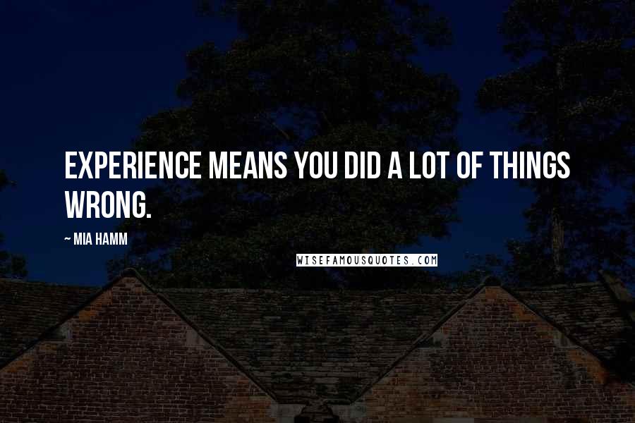 Mia Hamm Quotes: Experience means you did a lot of things wrong.