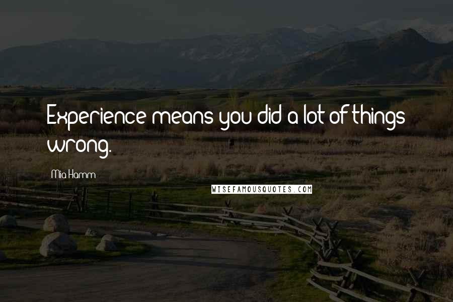 Mia Hamm Quotes: Experience means you did a lot of things wrong.