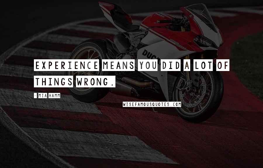 Mia Hamm Quotes: Experience means you did a lot of things wrong.