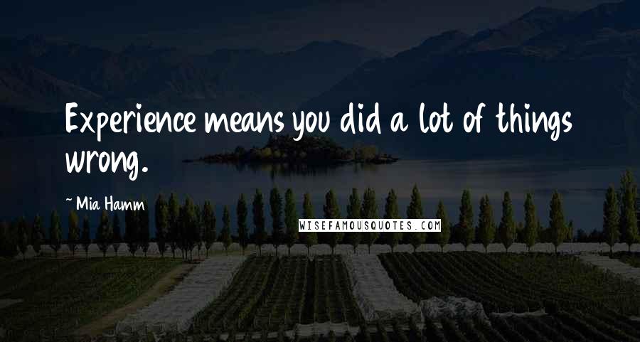 Mia Hamm Quotes: Experience means you did a lot of things wrong.