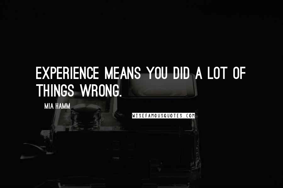 Mia Hamm Quotes: Experience means you did a lot of things wrong.
