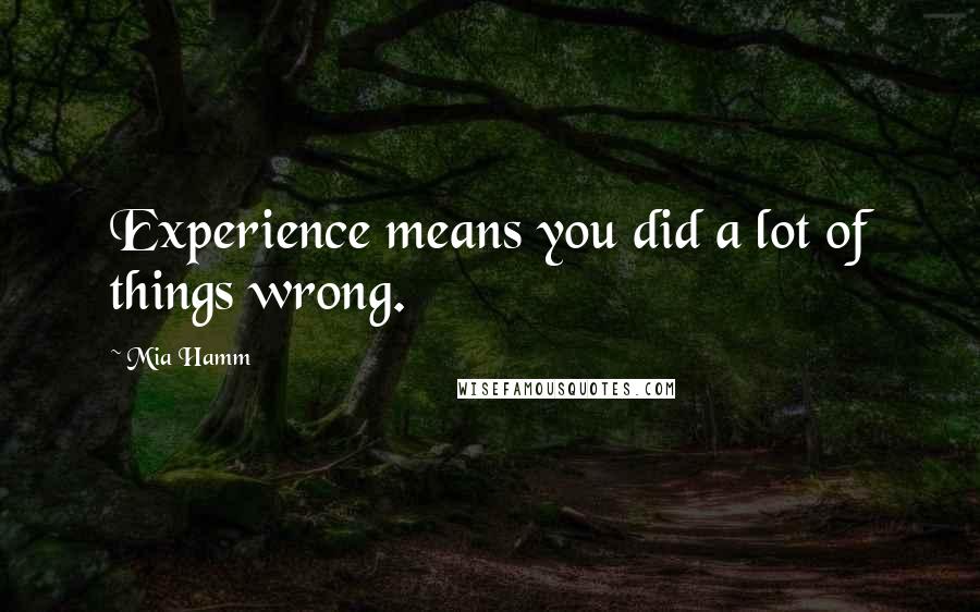 Mia Hamm Quotes: Experience means you did a lot of things wrong.