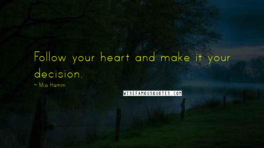 Mia Hamm Quotes: Follow your heart and make it your decision.
