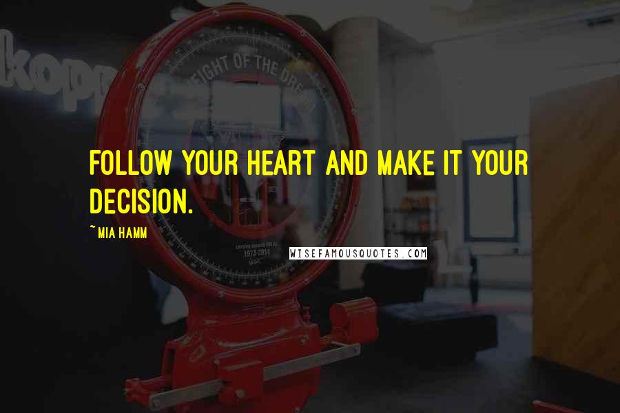 Mia Hamm Quotes: Follow your heart and make it your decision.