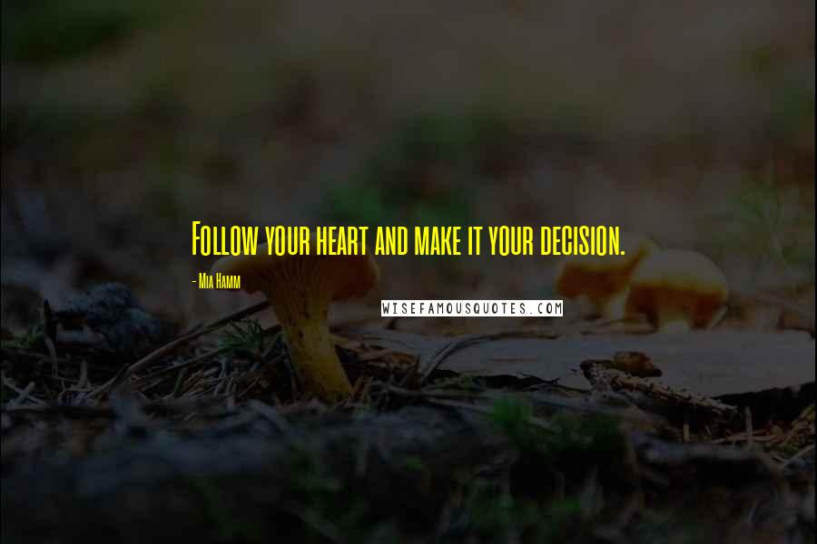 Mia Hamm Quotes: Follow your heart and make it your decision.